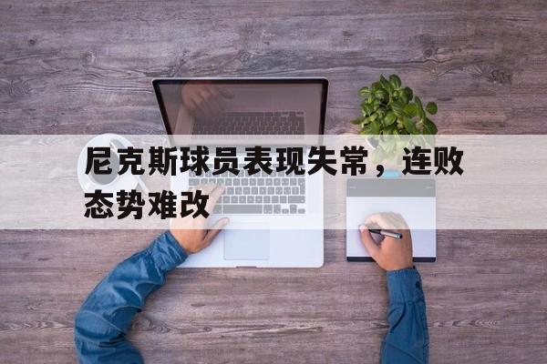 尼克斯球员表现失常，连败态势难改
