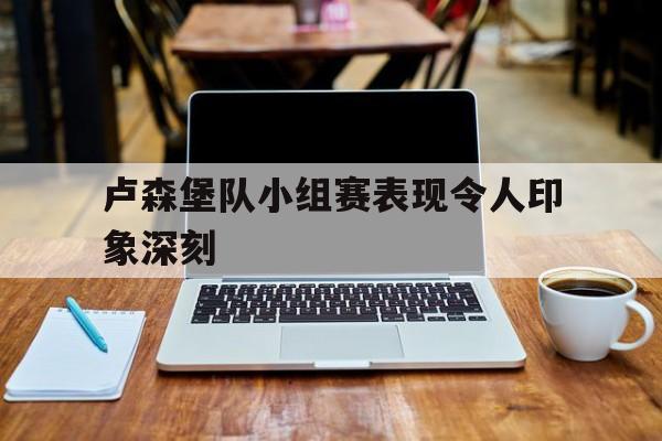 卢森堡队小组赛表现令人印象深刻