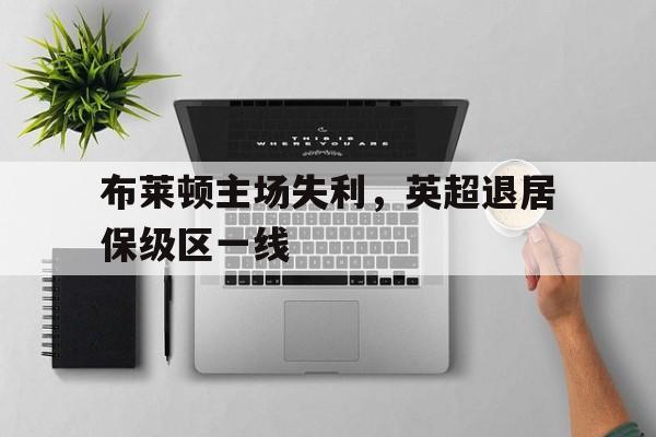 布莱顿主场失利，英超退居保级区一线