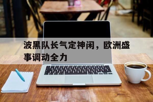 波黑队长气定神闲，欧洲盛事调动全力