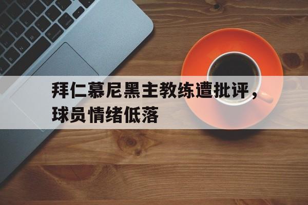 拜仁慕尼黑主教练遭批评，球员情绪低落