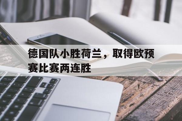 德国队小胜荷兰，取得欧预赛比赛两连胜
